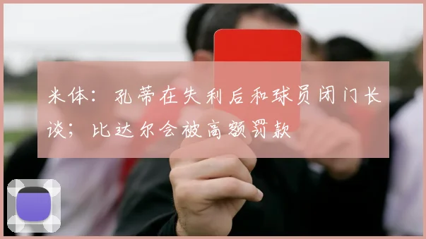 米体：孔蒂在失利后和球员闭门长谈；比达尔会被高额罚款