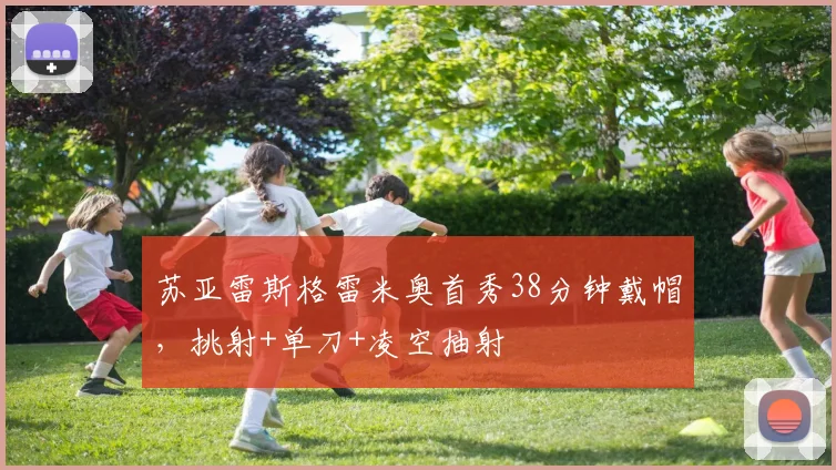 苏亚雷斯格雷米奥首秀38分钟戴帽，挑射+单刀+凌空抽射