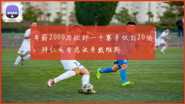 年薪2000万欧却一个赛季仅打20场，拜仁或考虑放弃戴维斯