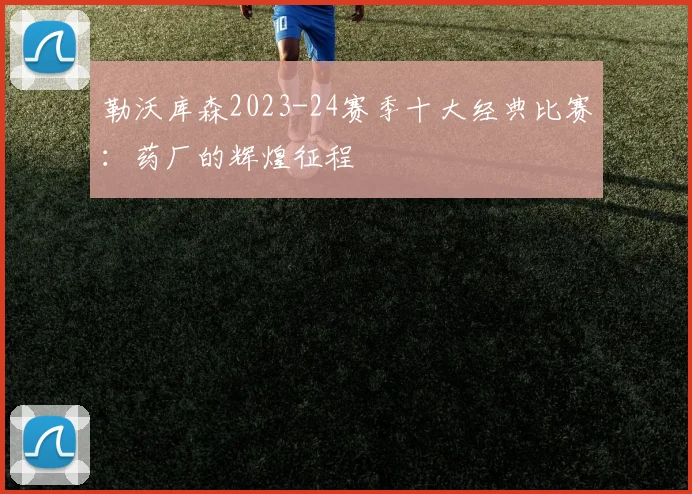 勒沃库森2023-24赛季十大经典比赛：药厂的辉煌征程
