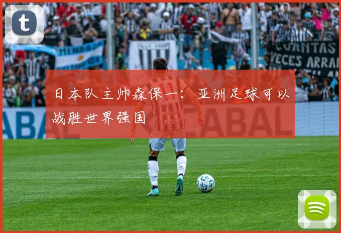 日本队主帅森保一：亚洲足球可以战胜世界强国
