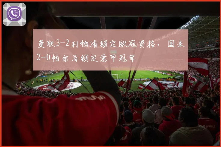 曼联3-2利物浦锁定欧冠资格，国米2-0帕尔马锁定意甲冠军