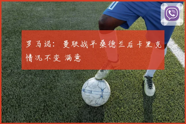 罗马诺：曼联战平桑德兰后卡里克情况不变 满意