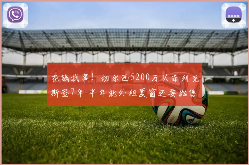 花钱找事！切尔西5200万买菲利克斯签7年 半年就外租夏窗还要抛售