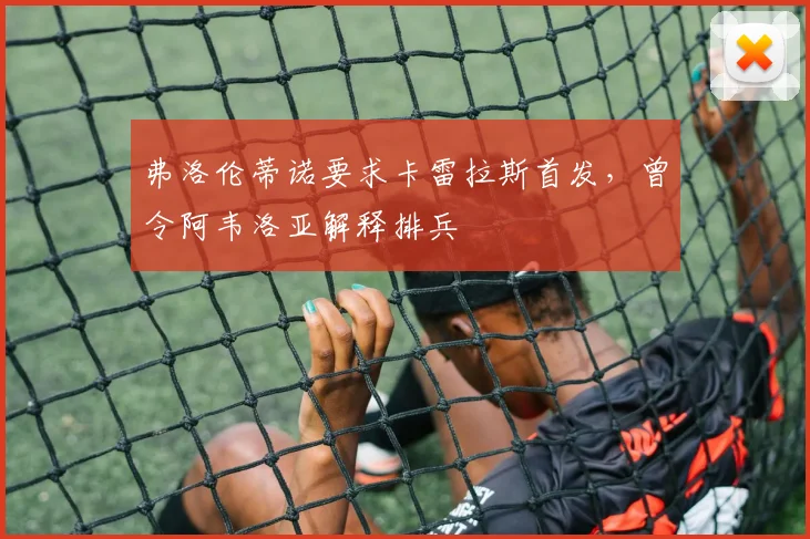 弗洛伦蒂诺要求卡雷拉斯首发，曾令阿韦洛亚解释排兵