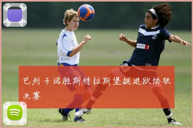 巴列卡诺胜斯特拉斯堡挺进欧协联决赛