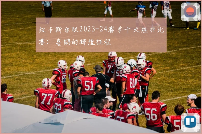 纽卡斯尔联2023-24赛季十大经典比赛：喜鹊的辉煌征程